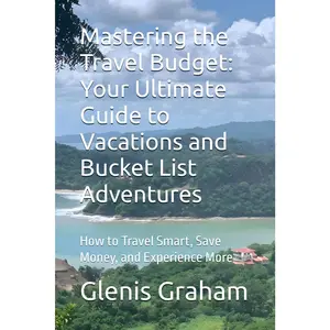Mastering the Travel Budget: Your Ultimate Guide to Vacations and Bucket List Adventures: How to Travel Smart, Save Money, and Experience