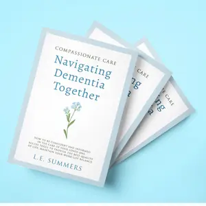 Compassionate Care: Navigating Dementia Together - A Guide for Confident Informed Caregiving with Practical Tools and Expert Advice