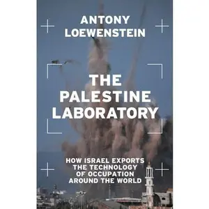 The Palestine Laboratory: How Israel Exports the Technology of Occupation Around the World -- Antony Loewenstein, Paperback