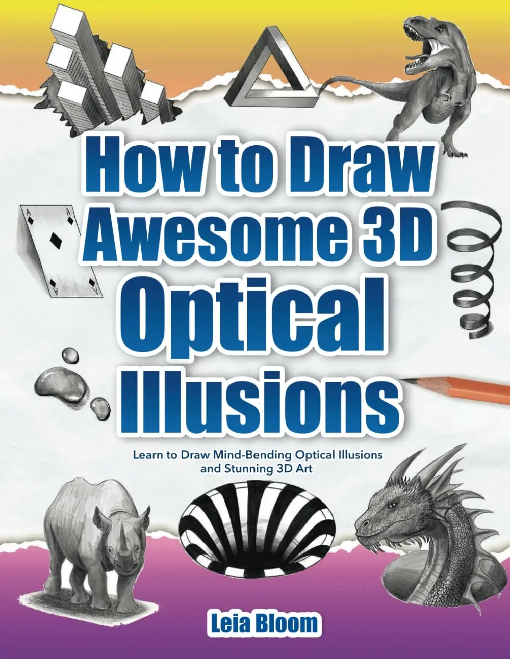 How to Draw Awesome 3D Optical Illusions: Learn to Draw Mind-Bending OpticalIllusions and Stunning 3D Art
