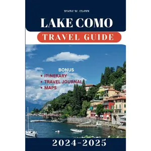 Lake Como Travel Guide 2024-2025: Explore the Hidden Gems, Off-the-Beaten-Path Towns, Scenic Villages, Outdoor Adventures and Cultural Heri