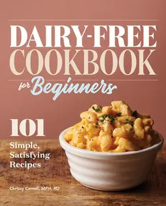 Dairy-Free Cookbook for Beginners: 101 Simple, Satisfying Recipes -- Chrissy Carroll - Paperback