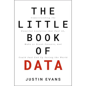The Little Book of Data: Understanding the Powerful Analytics that Drive AI, Make or Break Careers, and Could Just End Up Saving the World by Justin Evans [Hardback Book]