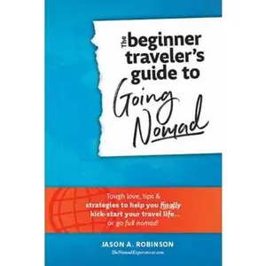 USED-The Beginner Traveler's Guide To Going Nomad - Tough Love, Tips & Strategies To Help You Finally Kick-Start Your Travel Life...Or Go Full Nomad! by Jason A. Robinson (Paperback)