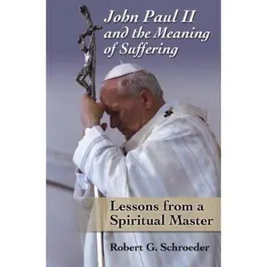 USED-John Paul II and the Meaning of Suffering: Lessons from a Spiritual Master by Robert G. Schroeder (Paperback)