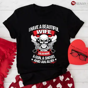 I Have A Beautiful Wife I Also Have A Gun A Shovel And An Alibi Back Version T-Shirt