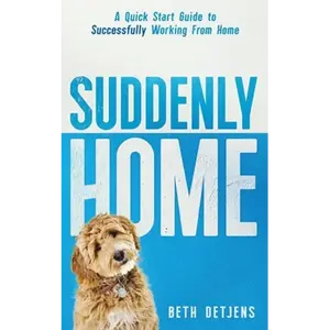 Suddenly Home: A Quick Start Guide to Successfully Working From Home - Paperback