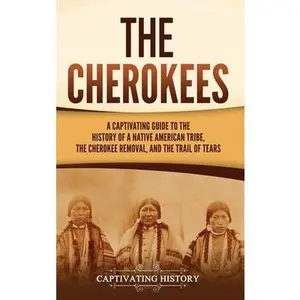 The Cherokees: A Captivating Guide to the History of a Native American Tribe, the Cherokee Removal, and the Trail of Tears -- Captivating History, Hardcover
