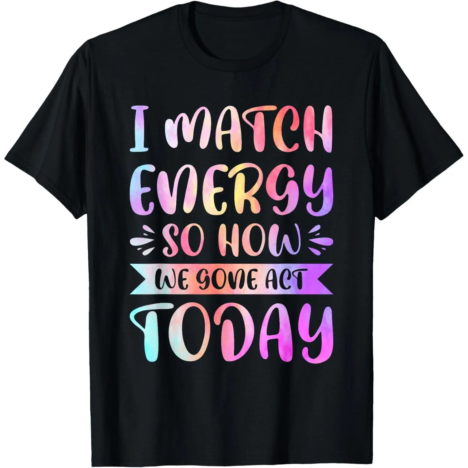 I Match Energy So How We Gone Act Today T-Shirt
