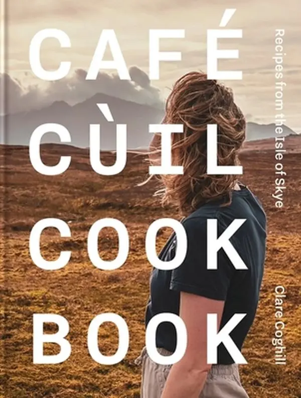 Cafe Cùil Cookbook: Recipes from the Isle of Skye -- Clare Coghill, Hardcover
