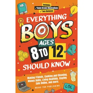 Everything Boys Ages 8-12 Should Know: Making Friends, Cooking And Cleaning, Money Skills, Living Healthily, Staying Safe Online, And More. Essential Life Skills To Become Brilliant Teens