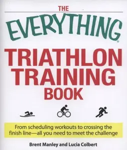 USED-The Everything Triathlon Training Book: From scheduling workouts to crossing the finish line -- all you need to meet the challenge by Brent Manley (Paperback)