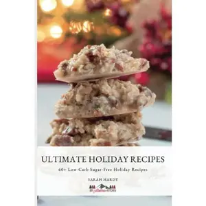 Ultimate Low-Carb Holiday Recipes: 60 + Decadent Dessert Recipes