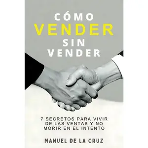 CÓMO VENDER SIN VENDER: 7 Secretos para Vivir de las Ventas, y No Morir en el Intento (Spanish Edition)