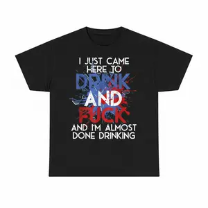 I Came Here to Drink and Fuck, and Im Almost Done Drinking T-Shirt