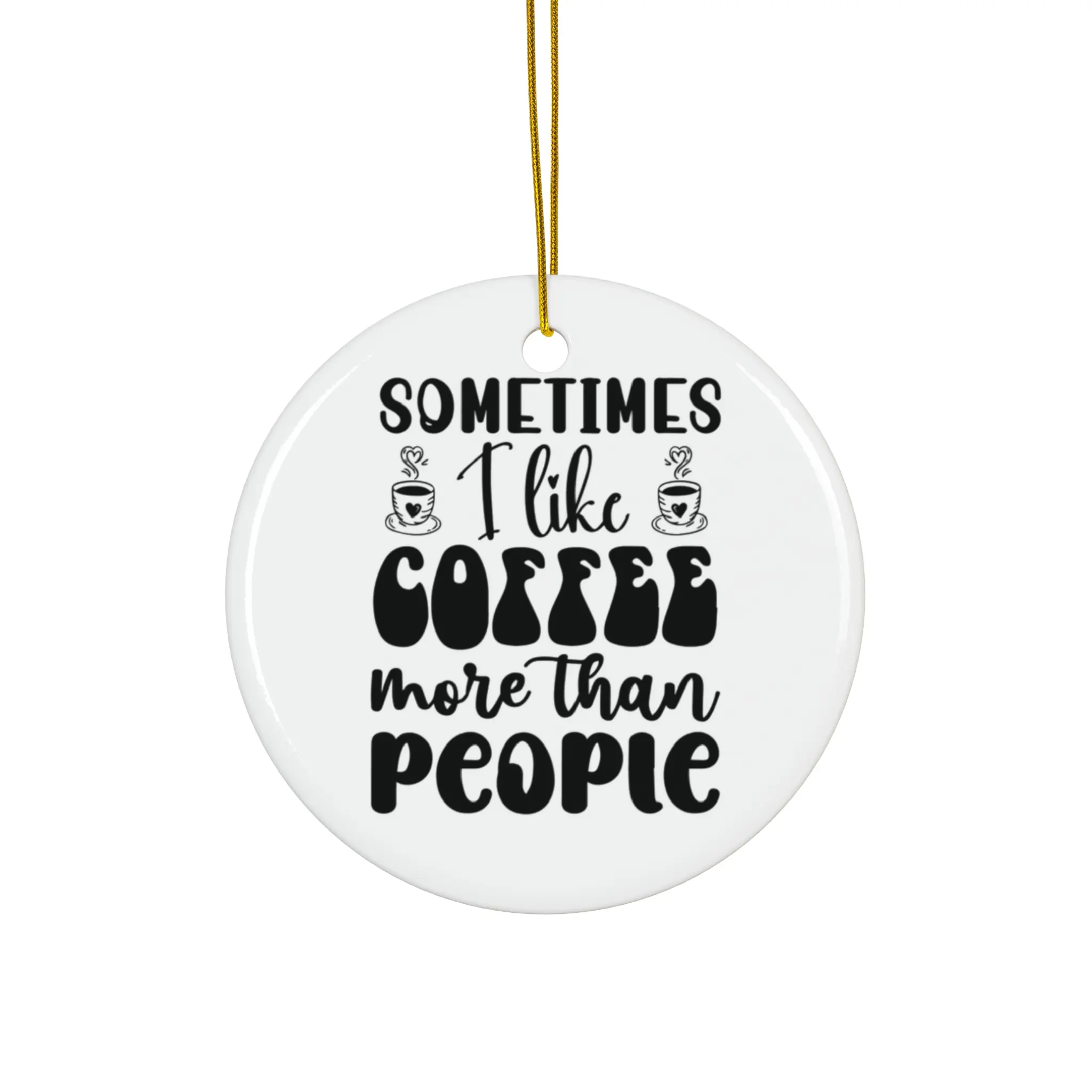 SOMETIMES I LIKE COFFEE MORE THAN PEOPLE ORNAMENT, CHRISTMAS DECORATIONS, 3 INCHES CIRCLE ORNAMENT, CERAMIC ORNAMENT