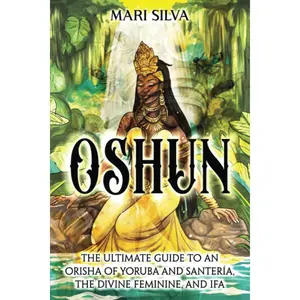 Oshun: The Ultimate Guide to an Orisha of Yoruba and Santería, the Divine Feminine, and Ifa (African Spirituality)