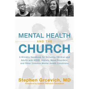 Mental Health and the Church: A Ministry Handbook for Including Children and Adults with ADHD, Anxiety, Mood Disorders, and Other Common Mental Health Conditions by Stephen Grcevich, MD [Paperback Book]