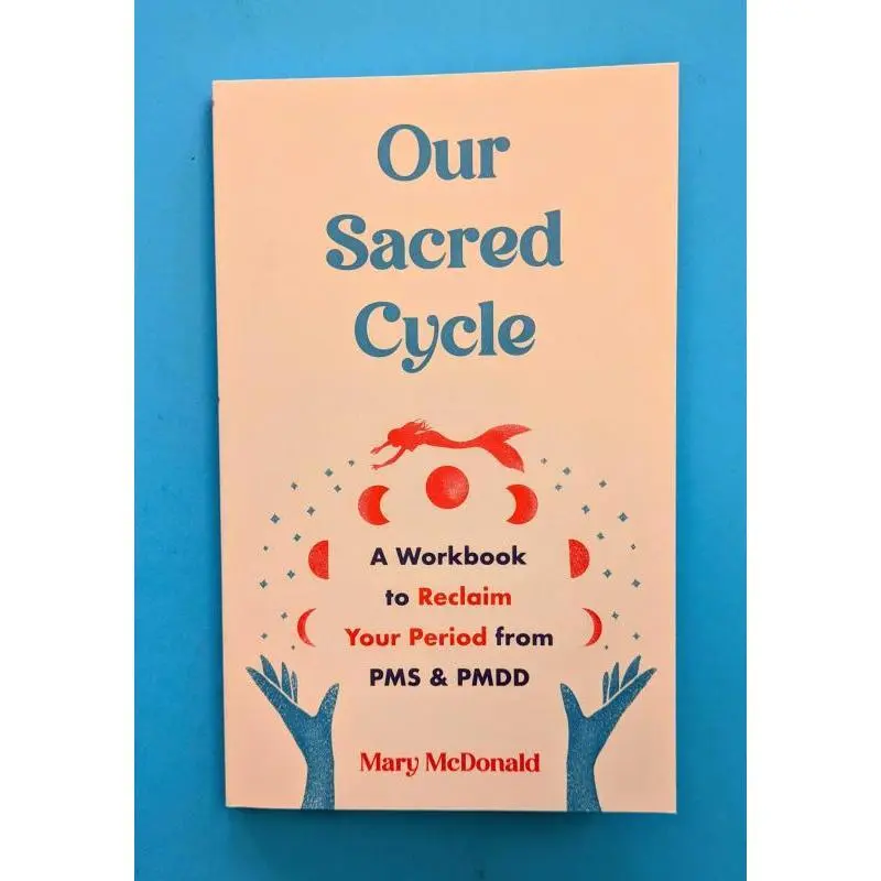 Our Sacred Cycle: A Workbook to Reclaim Your Period from PMS and PMDD