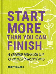 USED-Start More Than You Can Finish: A Creative Permission Slip to Unleash Your Best Ideas by Blades, Becky (Hardcover)