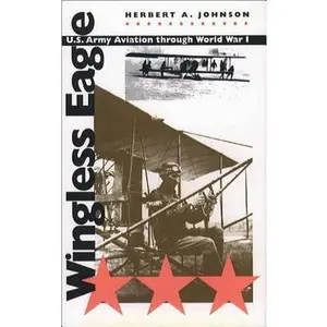USED-Wingless Eagle: U.S. Army Aviation Through World War I by Herbert A. Johnson (Hardcover)