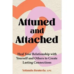 Attuned and Attached: Heal Your Relationship with Yourself and Others to Create Lasting Connections -- Yolanda Renteria, Hardcover