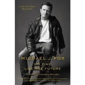 No Time Like the Future: An Optimist Considers Mortality by Fox, Michael J.