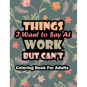 Gag Gifts Funny: Things I Want To Say At Work But Can't Coloring Book For Adults Paperback – July 10, 2023
