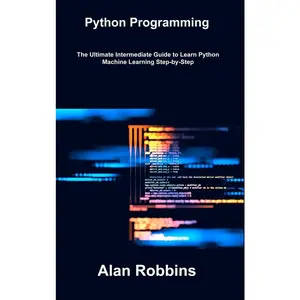 Python Programming: The Ultimate Intermediate Guide to Learn Python Machine Learning Step-by-Step by Robbins, Alan (Hardcover) - Used