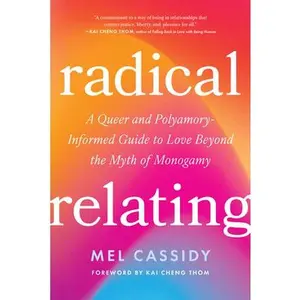 Radical Relating: A Queer and Polyamory-Informed Guide to Love Beyond the Myth of Monogamy -- Mel Cassidy - Paperback