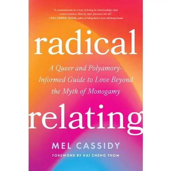 Radical Relating: A Queer and Polyamory-Informed Guide to Love Beyond the Myth of Monogamy -- Mel Cassidy - Paperback