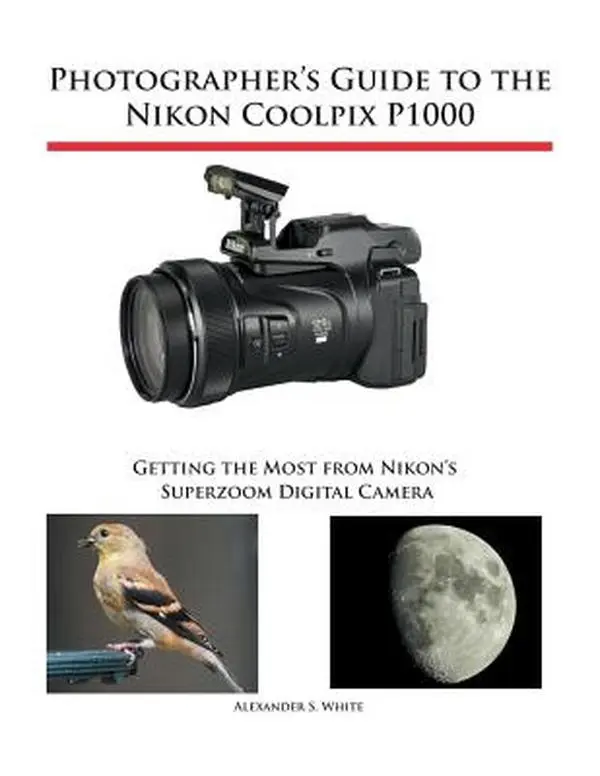 Photographer's Guide to the Nikon Coolpix P1000: For Beginners, Master Superzoom Digital Camera with Zoom Lens, Remote Control, Shooting Modes Explanation, 300 Full-Color Images - Alexander S. White, Paperback