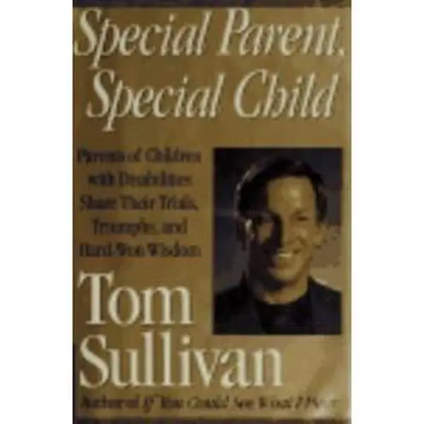 USED-Special Parent Special Child: Parents of Children With Disabilities Share Their Trials, Triumphs and Hard-won Wisdom by Tom Sullivan (Hardcover)