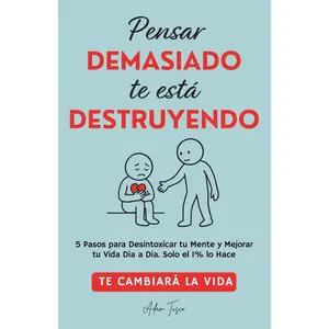 Pensar Demasiado te está Destruyendo: 5 Pasos para Desintoxicar tu Mente y Mejorar tu Vida Dia a Dia. Solo el 1% lo Hace. Te cambiará la vida. (Spanish Edition)