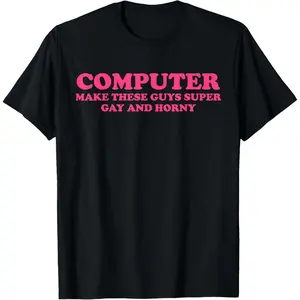 Computer Make These Guys Super Gay And Horny Quote T-Shirt