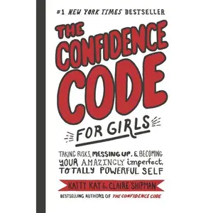 The Confidence Code for Girls: Taking Risks, Messing Up, & Becoming Your Amazingly Imperfect, Totally Powerful Self by Katty Kay | | Nan Lawson | | Claire Shipman | | JillEllyn Riley [Hardback Book]
