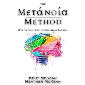 The Metanoia Method: How the Brain, Body, and Bible Work Together -- Kent McKean, Paperback