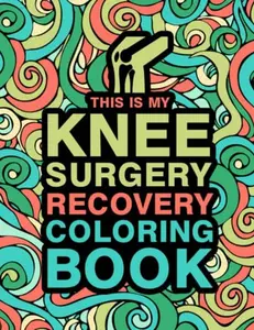 This is my Knee Surgery Recovery Coloring Book: An Inspirational & Funny Gift for Knee Surgery Recovery for Stress Relief & Mood Lifting