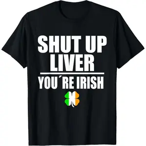 Shut Up Liver Funny Saint Patrick's Day T Shirt Men Women T-Shirt