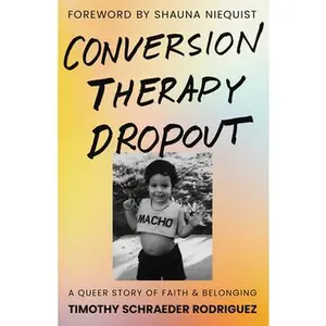 Conversion Therapy Dropout: A Queer Story of Faith and Belonging -- Timothy Schraeder Rodriguez, Hardcover