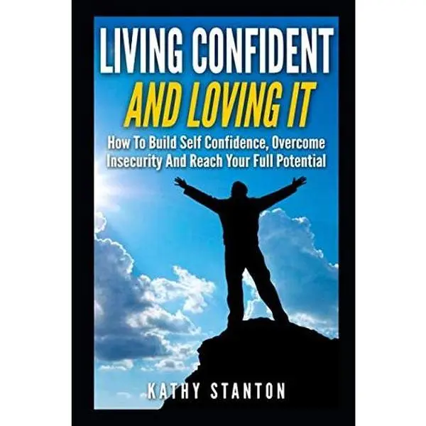 USED-Living Confident And Loving It: How To Build Self Confidence, Overcome Insecurity And Reach Your Full Potential by Kathy Stanton (Paperback)