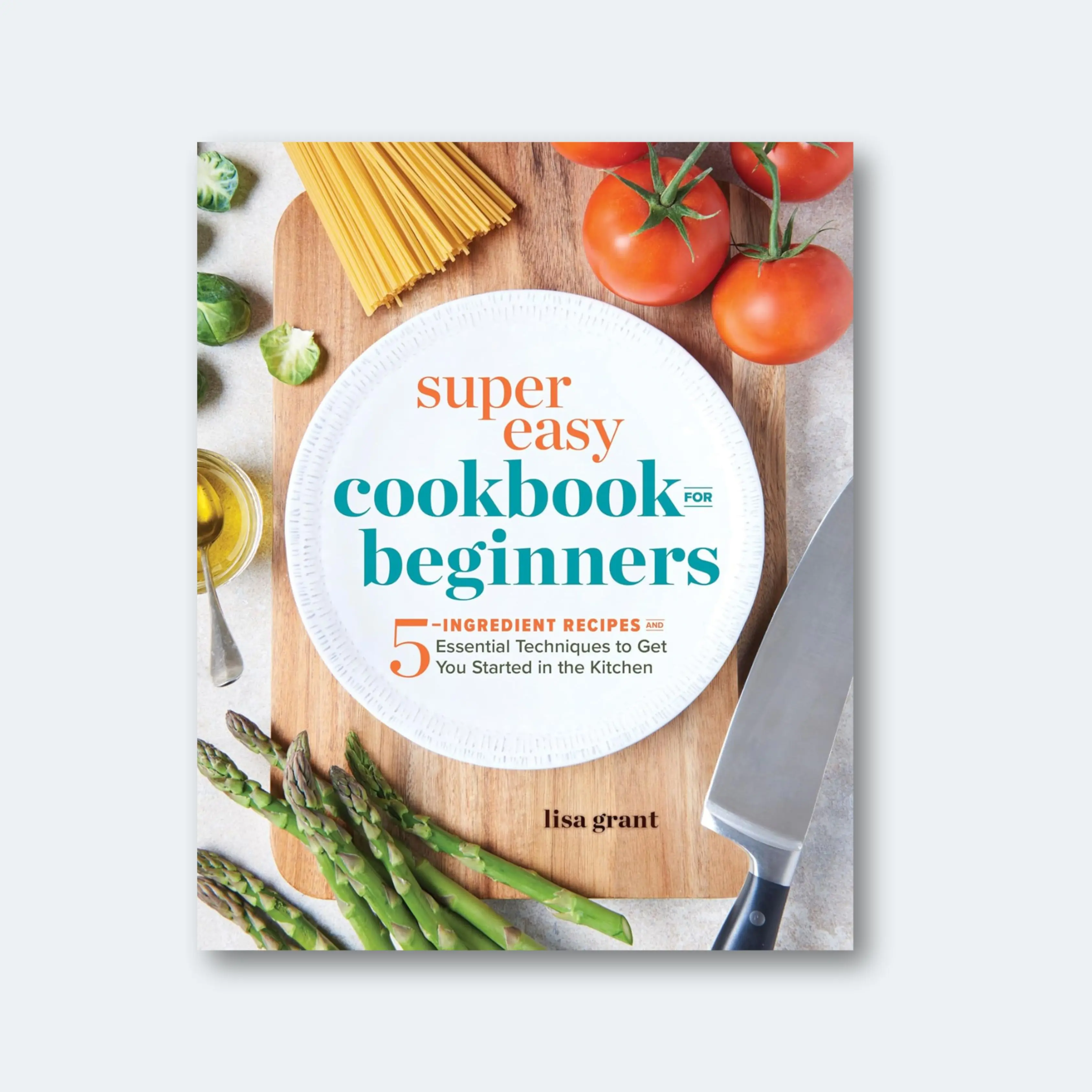 Super Easy Cookbook for Beginners: 5-Ingredient Recipes and Essential Techniques to Get You Started in the Kitchen