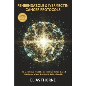 The Definitive Fenbendazole & Ivermectin Cancer Protocols Handbook: Evidence-Based Guide with Step-by-Step Treatment Plans