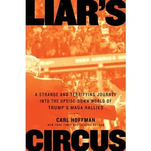 USED-Liar's Circus: A Strange and Terrifying Journey Into the Upside-Down World of Trump's Maga Rallies by Hoffman, Carl (Hardcover)