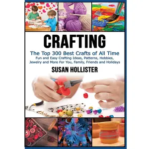 Crafting: The Top 300 Best Crafts: Fun and Easy Crafting Ideas, Patterns, Hobbies, Jewelry and More For You, Family, Friends and Holidays (Have Fun ... Sewing Decorating Woodworking Painting Guide) Paperback – July 11, 2017