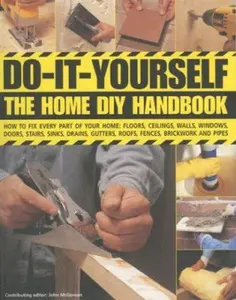 USED-Do-It-Yourself: The Home DIY Handbook: How To Fix Every Part Of Your Home: Floors, Ceilings, Walls, Windows, Doors, Stairs, Sinks, Drains, Gutters, Roofs, Fences, Brickwork And Pipework by John McGowan (Paperback)