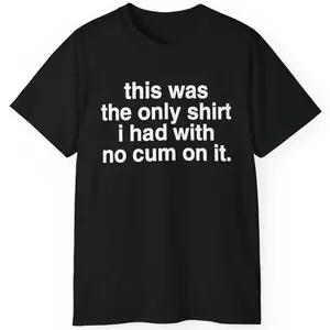 This Was The Only Shirt I Had With No Cum On It Funny Saying T-Shirt Fabric Menswear Clothing Top