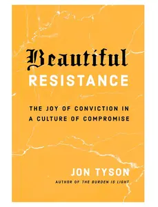 Beautiful Resistance: The Joy of Conviction in a Culture of Compromise // Jon Tyson