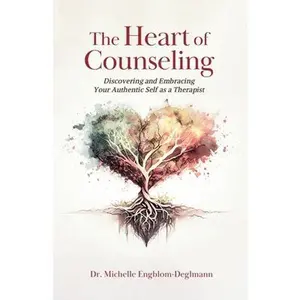 The Heart of Counseling: Discovering and Embracing Your Authentic Self as a Therapist -- Michelle Engblom-Deglmann, Paperback
