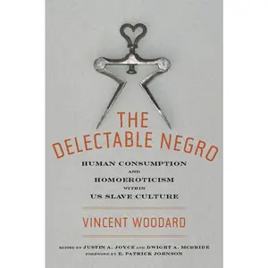 The Delectable Negro: Human Consumption and Homoeroticism Within Us Slave Culture -- Vincent Woodard - Paperback